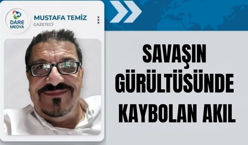 SAVAŞIN GÜRÜLTÜSÜNDE KAYBOLAN AKIL
