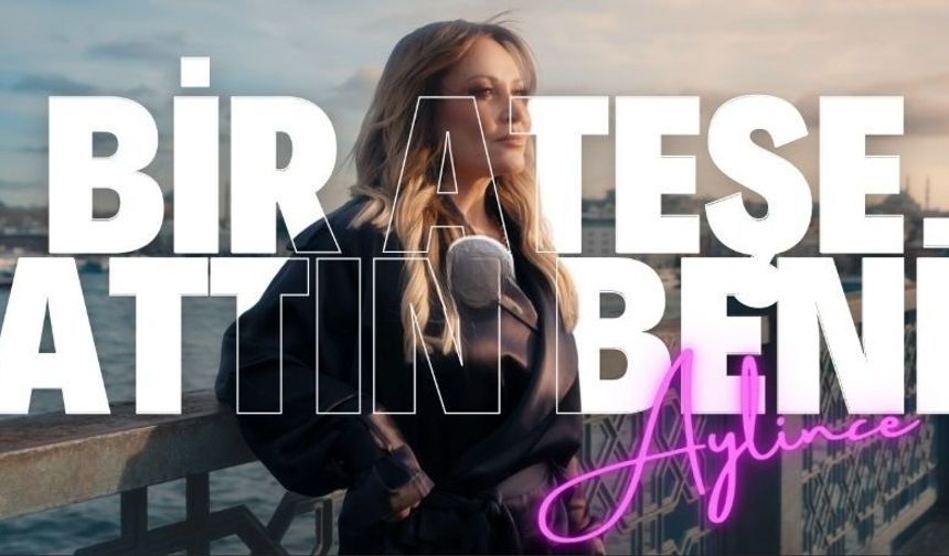 AYLİNCE’DEN NOSTALJİYE YENİ YORUM: “BİR ATEŞE ATTIN BENİ” YENİDEN HAYAT BULDU