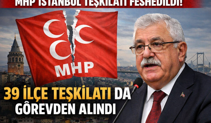 MHP İstanbul Teşkilatı Feshedildi: 39 İlçe Yönetimi de Görevden Alındı