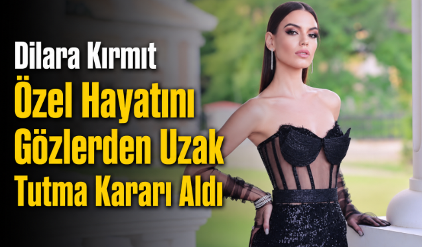 Dilara Kırmıt Özel Hayatını Gözlerden Uzak Tutma Kararı Aldı