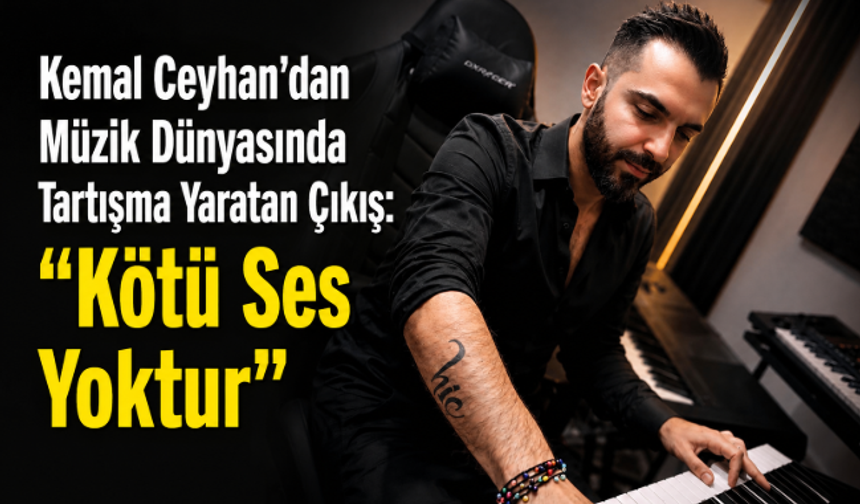 Kemal Ceyhan'dan Müzik Dünyasında Tartışma Yaratan Çıkış: "Kötü Ses Yoktur"
