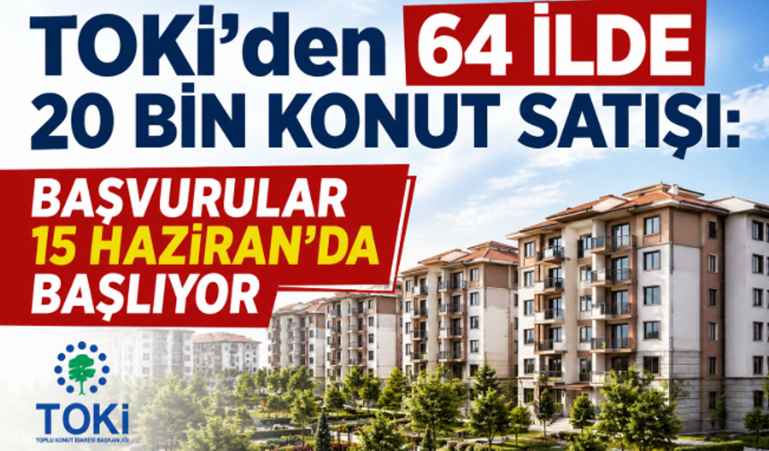 TOKİ’den 64 İlde 20 Bin Konut Satışı: Başvurular 15 Haziran’da Başlıyor
