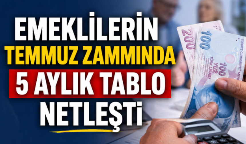 Emeklilerin Temmuz Zammında 5 Aylık Tablo Netleşti