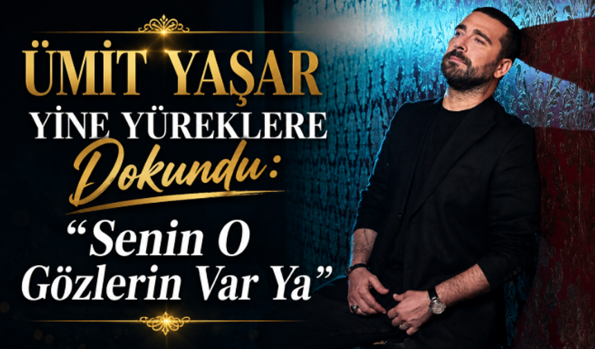 Ümit Yaşar Yine Yüreklere Dokundu: “Senin O Gözlerin Var Ya