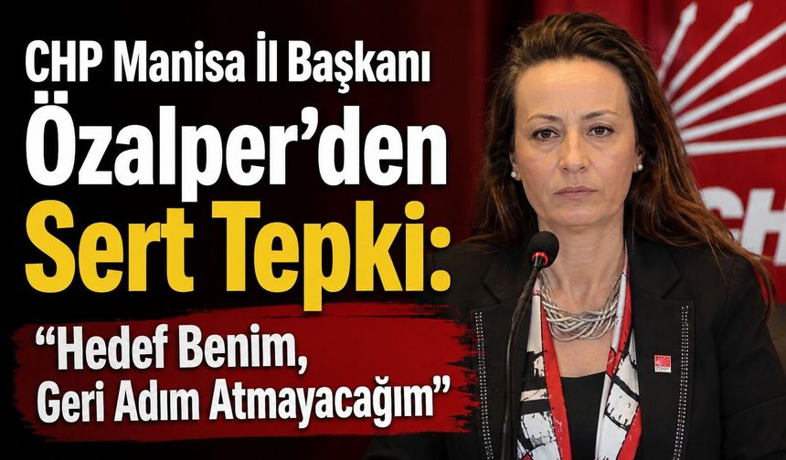 CHP Manisa İl Başkanı Özalper’den Sert Tepki: “Hedef Benim, Geri Adım Atmayacağım”