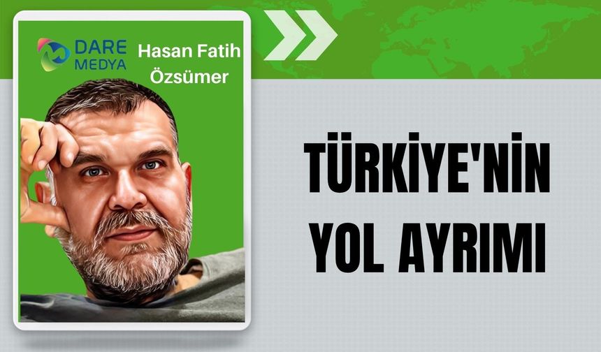 TÜRKİYE'NİN YOL AYRIMI
