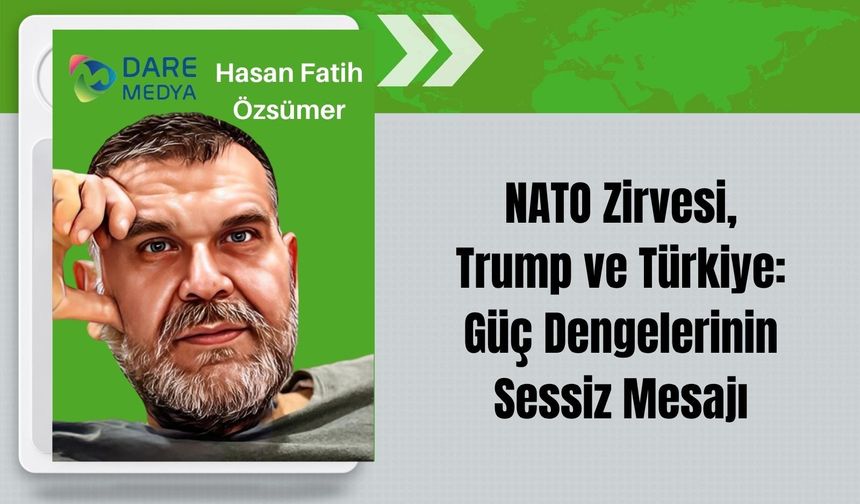 NATO Zirvesi, Trump ve Türkiye: Güç Dengelerinin Sessiz Mesajı