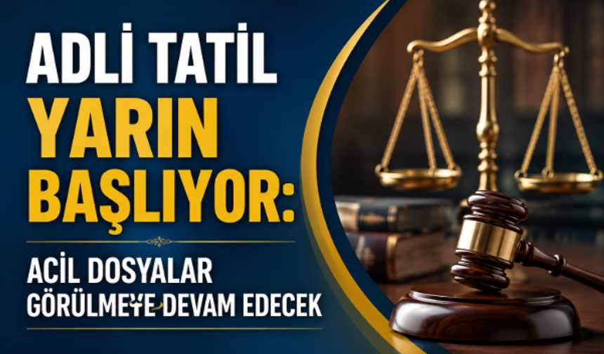 Adli Tatil Yarın Başlıyor: Acil Dosyalar Görülmeye Devam Edecek