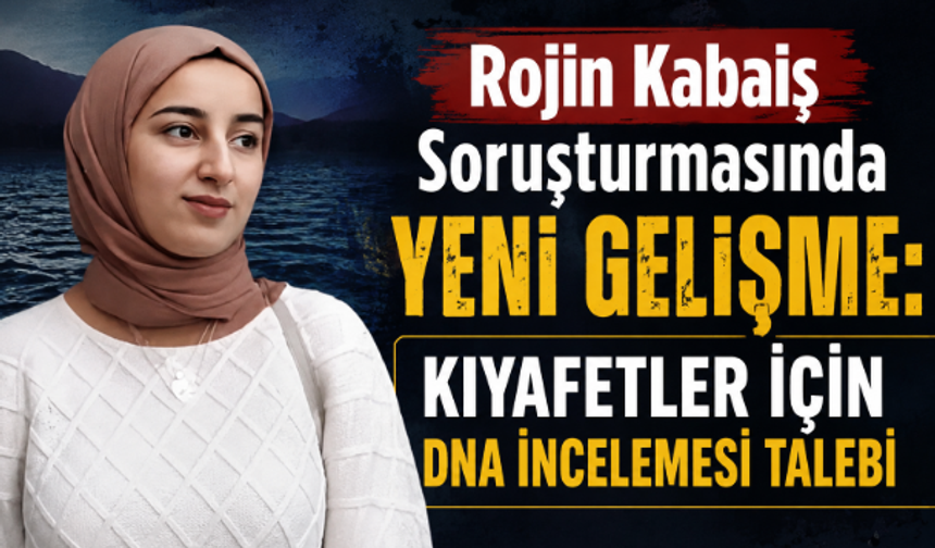 Rojin Kabaiş Soruşturmasında Yeni Gelişme: Kıyafetler İçin DNA İncelemesi Talebi