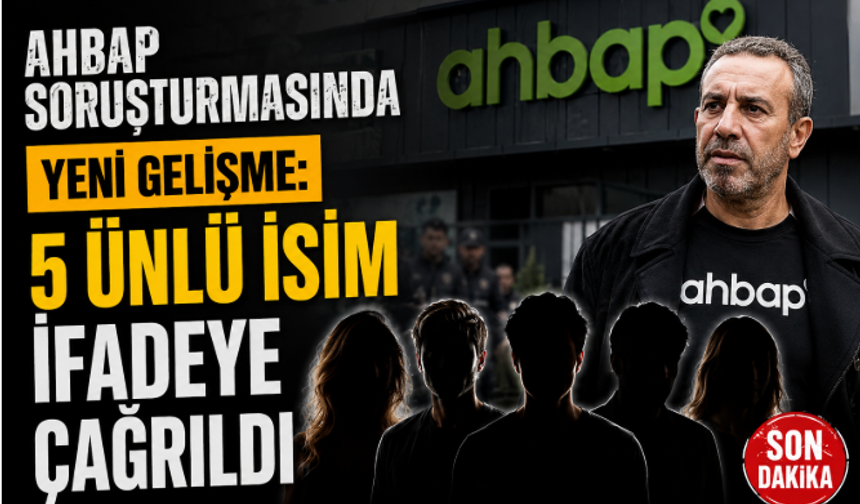 Ahbap Soruşturmasında Yeni Gelişme: 5 Ünlü İsim İfadeye Çağrıldı