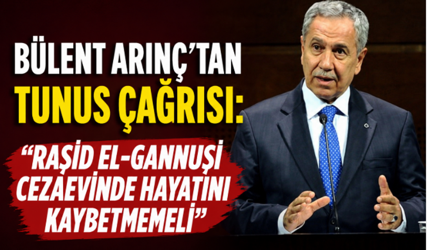 Bülent Arınç'tan Tunus Çağrısı: "Raşid el-Gannuşi Cezaevinde Hayatını Kaybetmemeli"