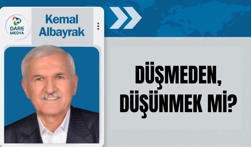 DÜŞMEDEN, DÜŞÜNMEK Mİ?