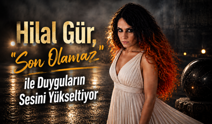 Hilal Gür, "Son Olamaz" ile Duyguların Sesini Yükseltiyor