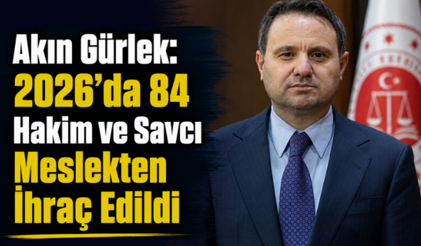 Akın Gürlek: 2026'da 84 Hakim ve Savcı Meslekten İhraç Edildi