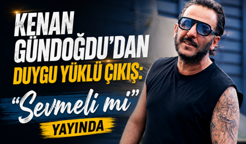 Kenan Gündoğdu'dan Duygu Yüklü Çıkış: "Sevmeli mi" Yayında