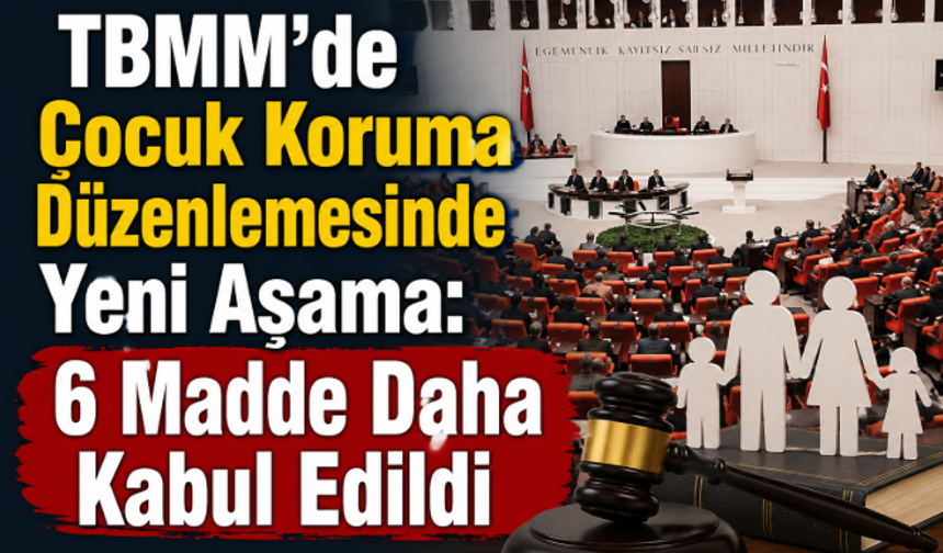 TBMM'de Çocuk Koruma Düzenlemesinde Yeni Aşama: 6 Madde Daha Kabul Edildi