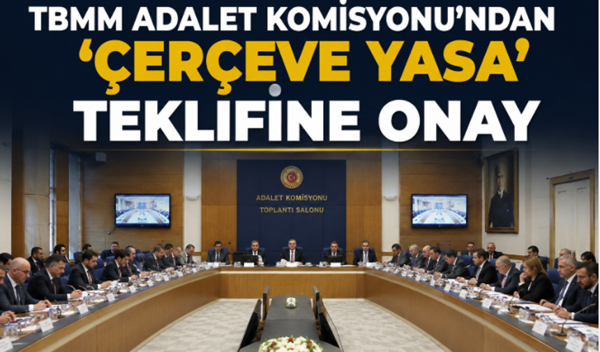 TBMM Adalet Komisyonu'ndan 'Çerçeve Yasa' Teklifine Onay