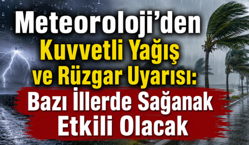 Meteoroloji'den Kuvvetli Yağış ve Rüzgar Uyarısı: Bazı İllerde Sağanak Etkili Olacak