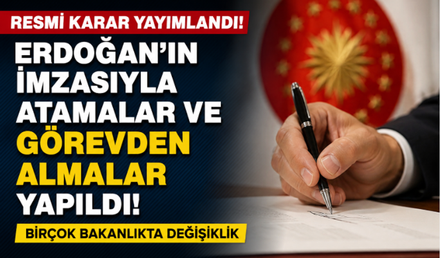 Cumhurbaşkanı Erdoğan’ın İmzasıyla Atama ve Görevden Almalar