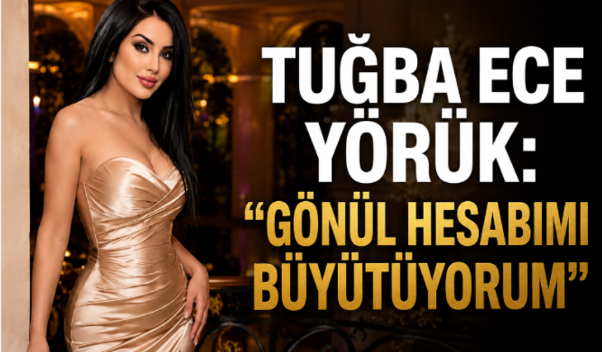 TUĞBA ECE YÖRÜK: “GÖNÜL HESABIMI BÜYÜTÜYORUM”