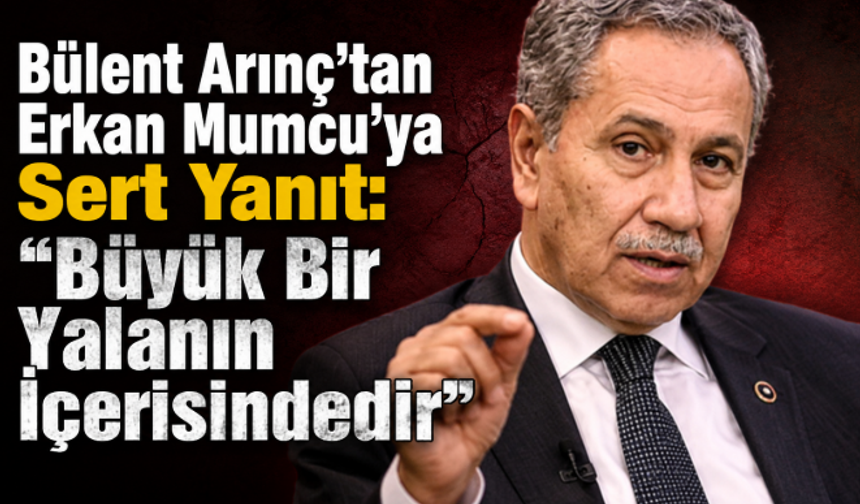 Bülent Arınç’tan Erkan Mumcu’ya Sert Yanıt: “Büyük Bir Yalanın İçerisindedir”