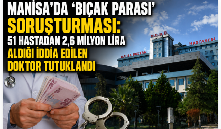 Manisa’da ‘Bıçak Parası’ Soruşturması: 51 Hastadan 2,6 Milyon Lira Aldığı İddia Edilen Doktor Tutuklandı