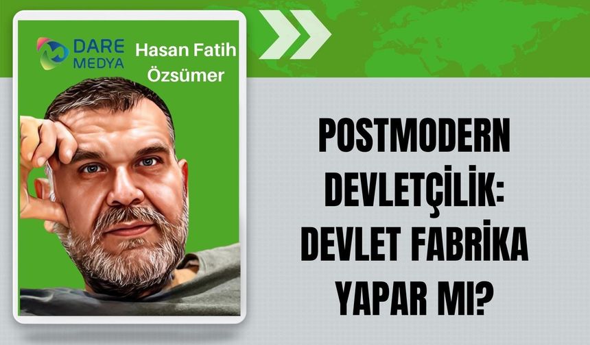 POSTMODERN DEVLETÇİLİK: DEVLET FABRİKA YAPAR MI?