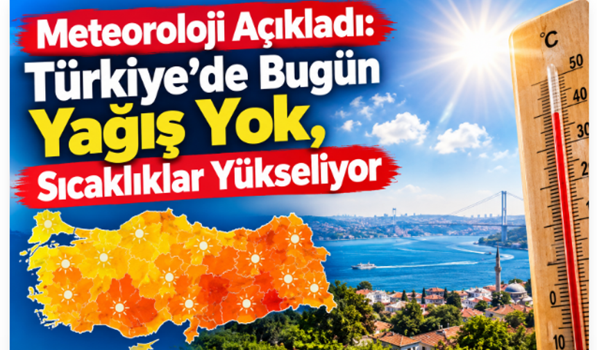 Meteoroloji Açıkladı: Türkiye’de Bugün Yağış Yok, Sıcaklıklar Yükseliyor