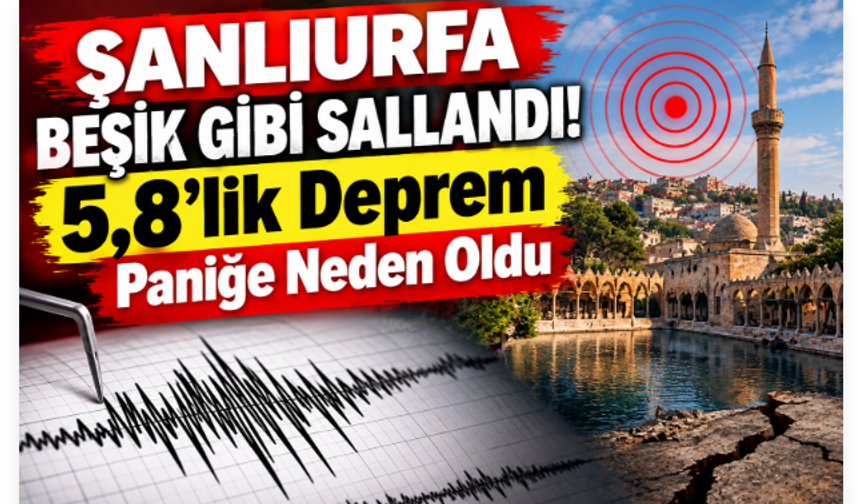 Şanlıurfa Beşik Gibi Sallandı! 5,8’lik Deprem Paniğe Neden Oldu