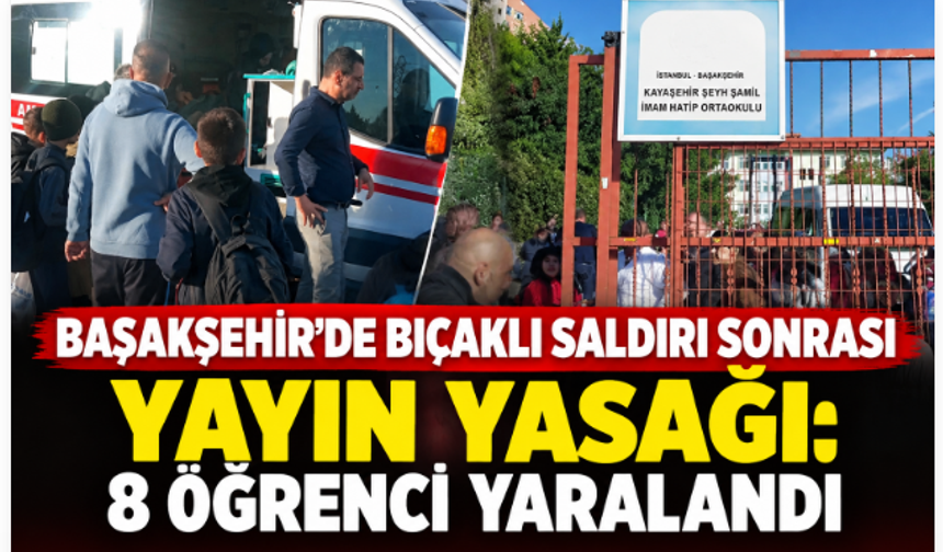 Başakşehir’de bıçaklı saldırı sonrası yayın yasağı: 8 öğrenci yaralandı