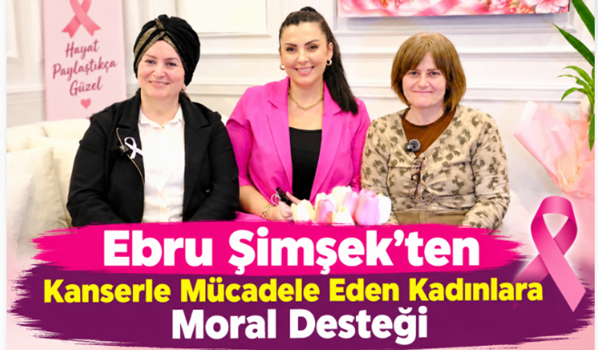 Ebru Şimşek’ten Kanserle Mücadele Eden Kadınlara Moral Desteği