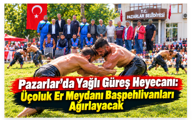 Pazarlar’da Yağlı Güreş Heyecanı: Üçoluk Er Meydanı Başpehlivanları Ağırlayacak